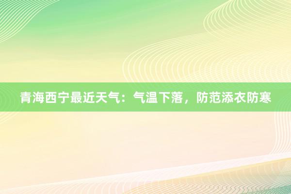 青海西宁最近天气：气温下落，防范添衣防寒